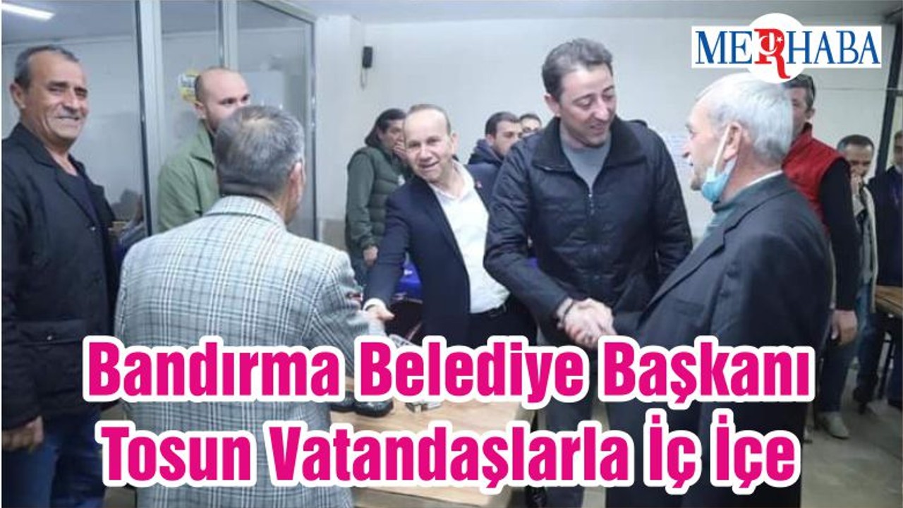 Bandırma Belediye Başkanı Tosun Vatandaşlarla İç İçe