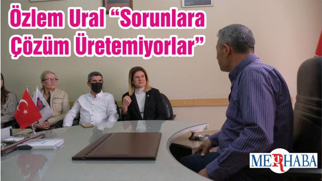 Özlem Ural “Sorunlara Çözüm Üretemiyorlar”