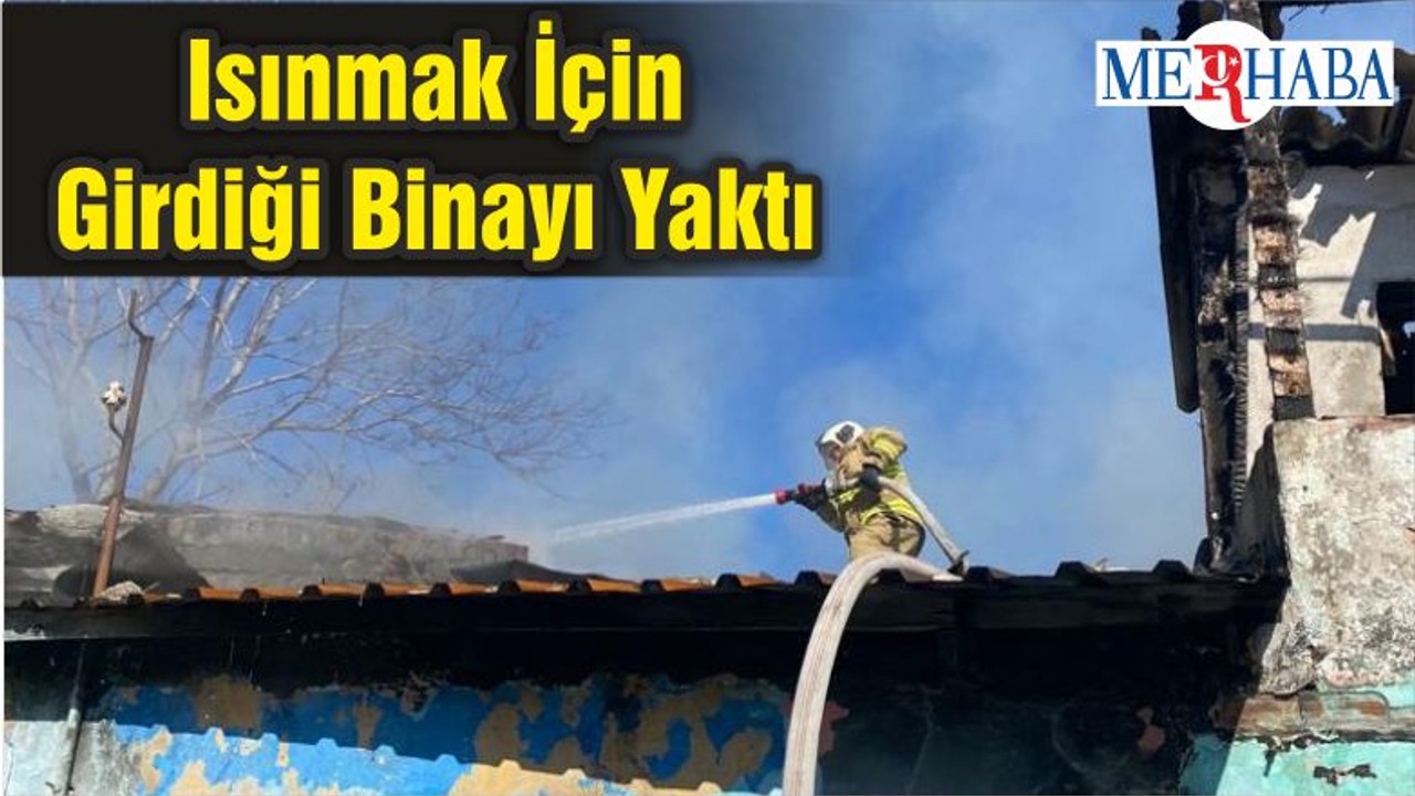 Isınmak İçin Girdiği Binayı Yaktı