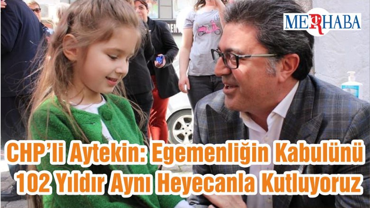 CHP’li Aytekin: Egemenliğin Kabulünü 102 Yıldır Aynı Heyecanla Kutluyoruz