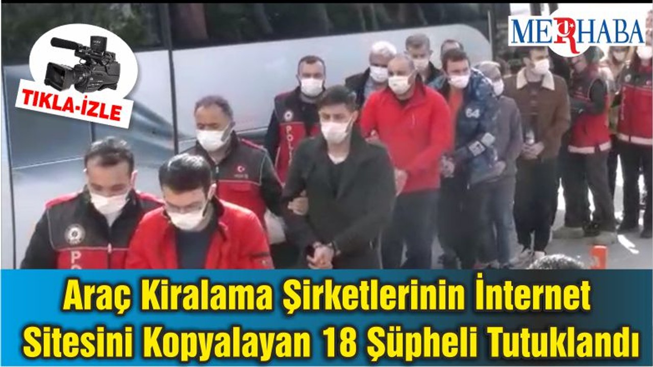Araç Kiralama Şirketlerinin İnternet Sitesini Kopyalayan 18 Şüpheli Tutuklandı