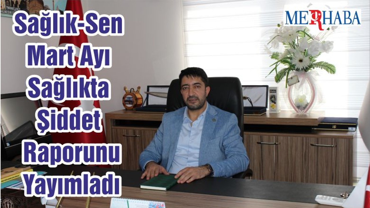 Sağlık-Sen Mart Ayı Sağlıkta Şiddet Raporunu Yayımladı
