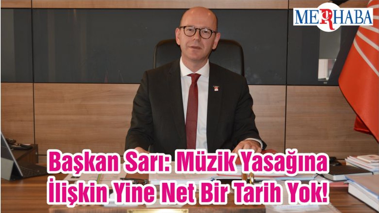 Başkan Sarı: Müzik Yasağına İlişkin Yine Net Bir Tarih Yok!