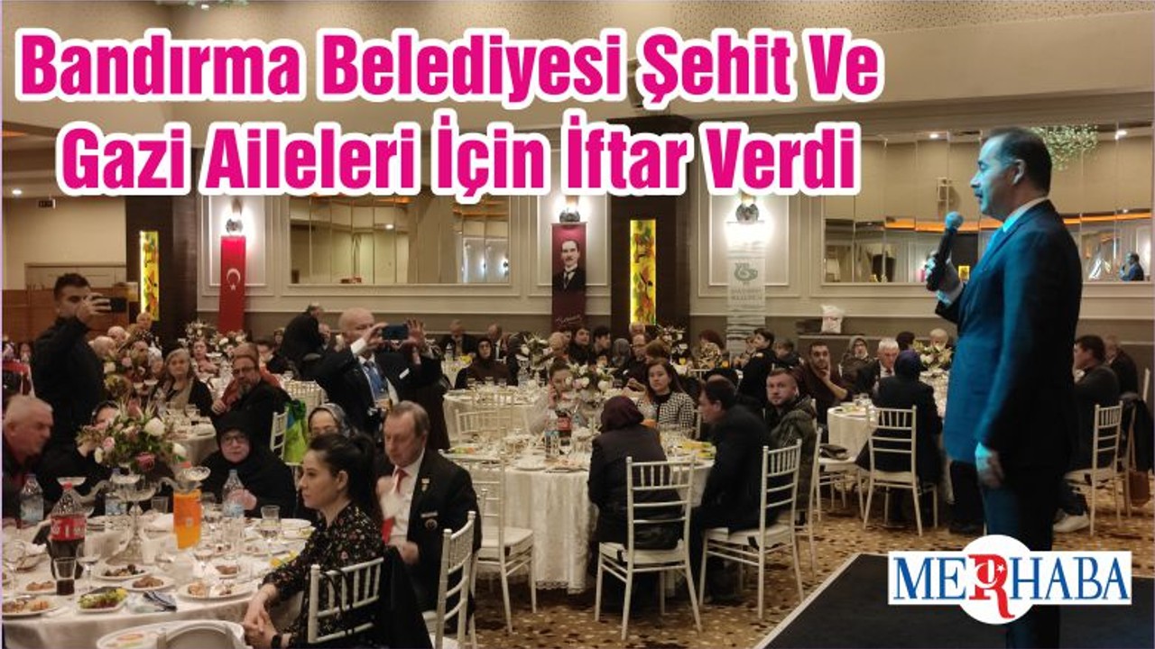 Bandırma Belediyesi Şehit Ve Gazi Aileleri İçin İftar Verdi