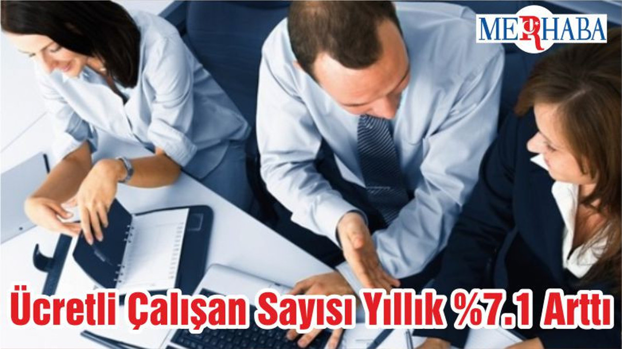 Ücretli Çalışan Sayısı Yıllık %7.1 Arttı