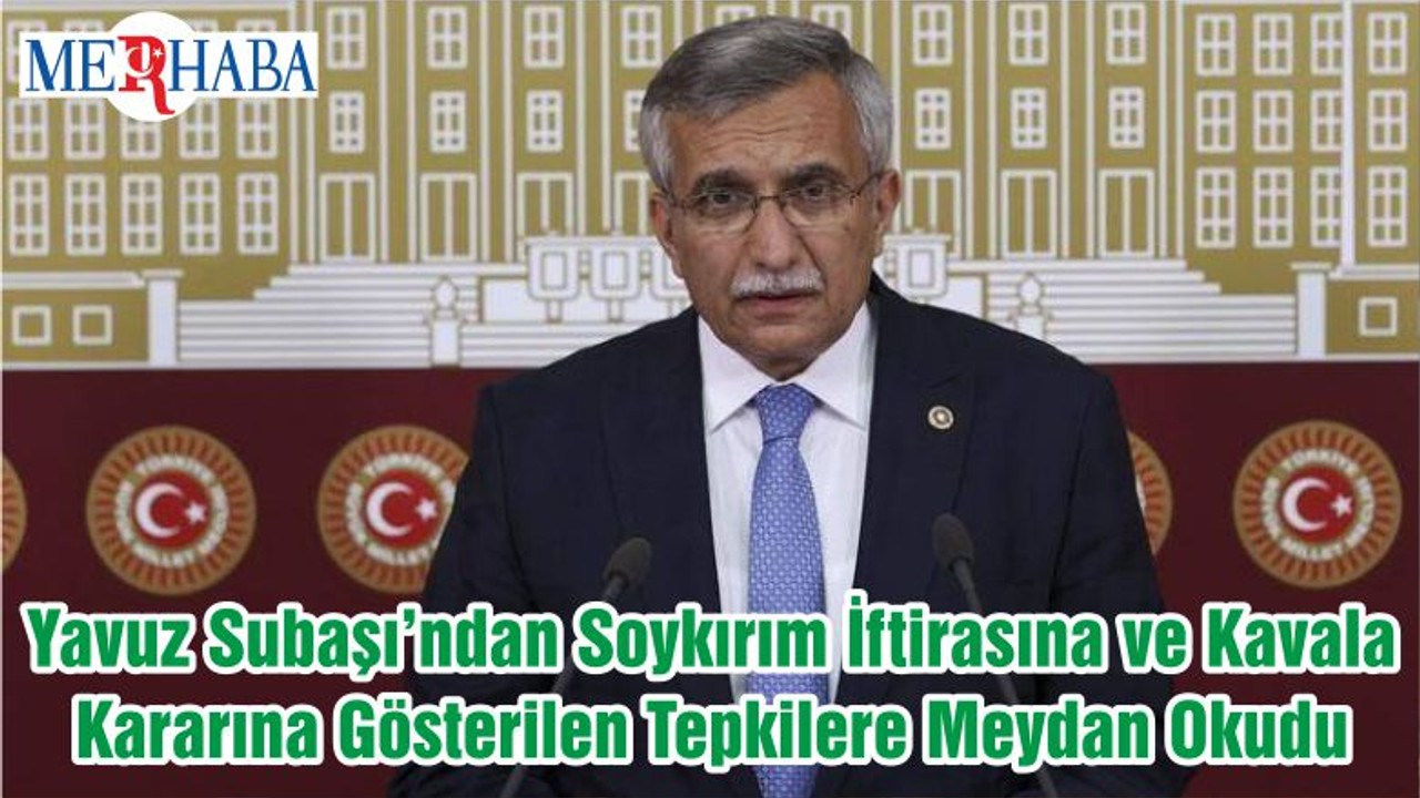 Yavuz Subaşı’ndan Soykırım İftirasına ve Kavala Kararına Gösterilen Tepkilere Meydan Okudu
