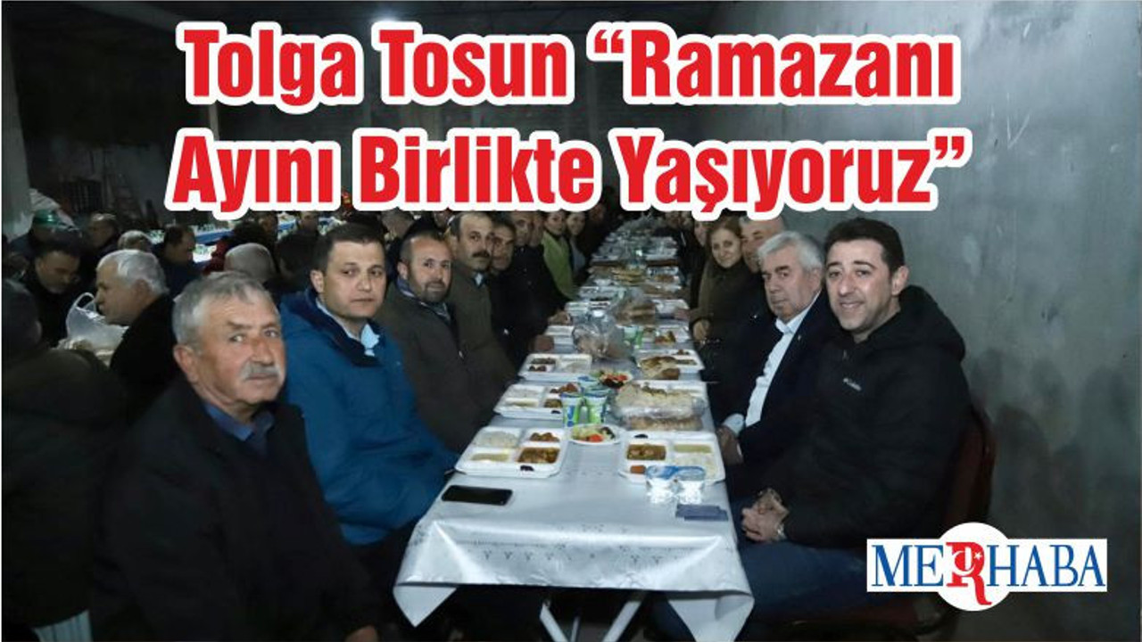 Tolga Tosun “Ramazanı Ayını Birlikte Yaşıyoruz”