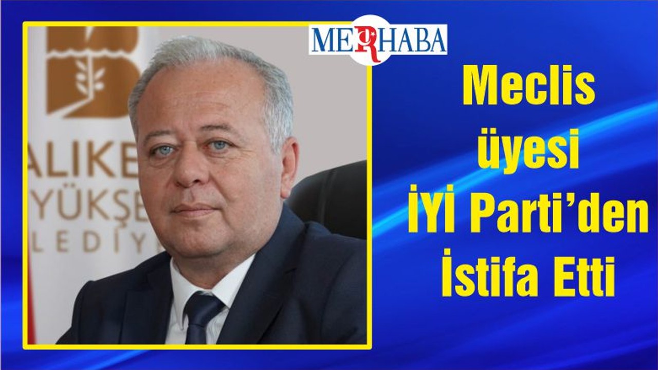 Meclis üyesi İYİ Parti’den İstifa Etti