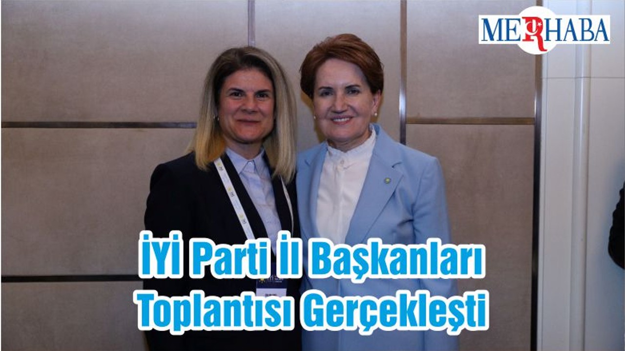 İYİ Parti İl Başkanları Toplantısı Gerçekleşti