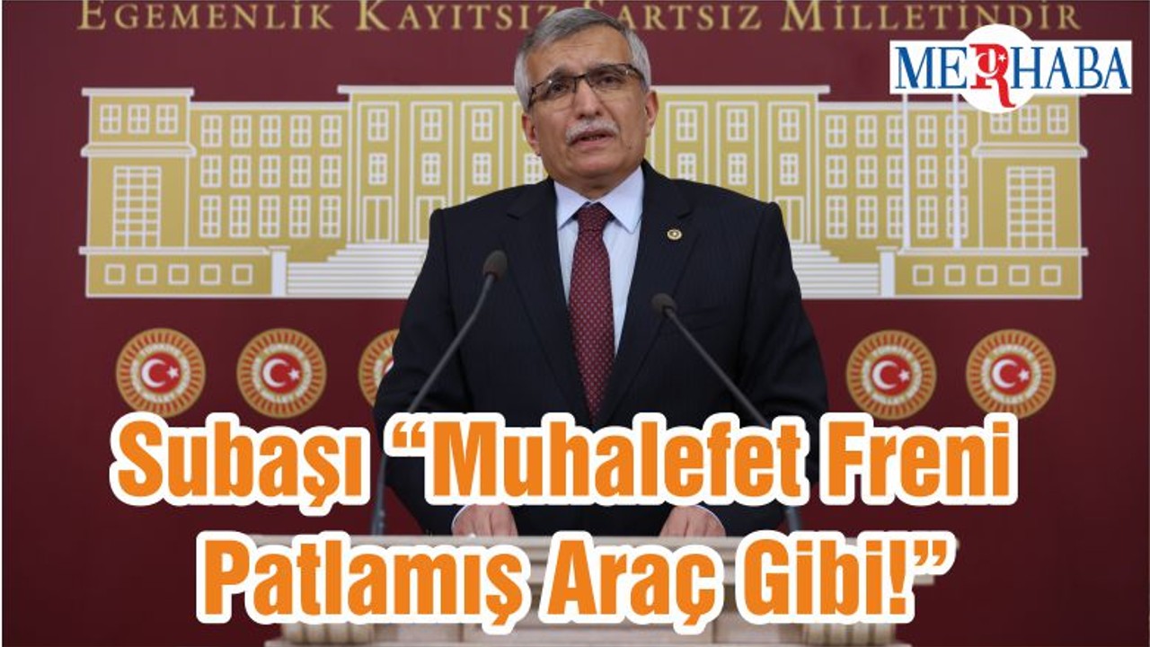 Subaşı “Muhalefet Freni Patlamış Araç Gibi!”