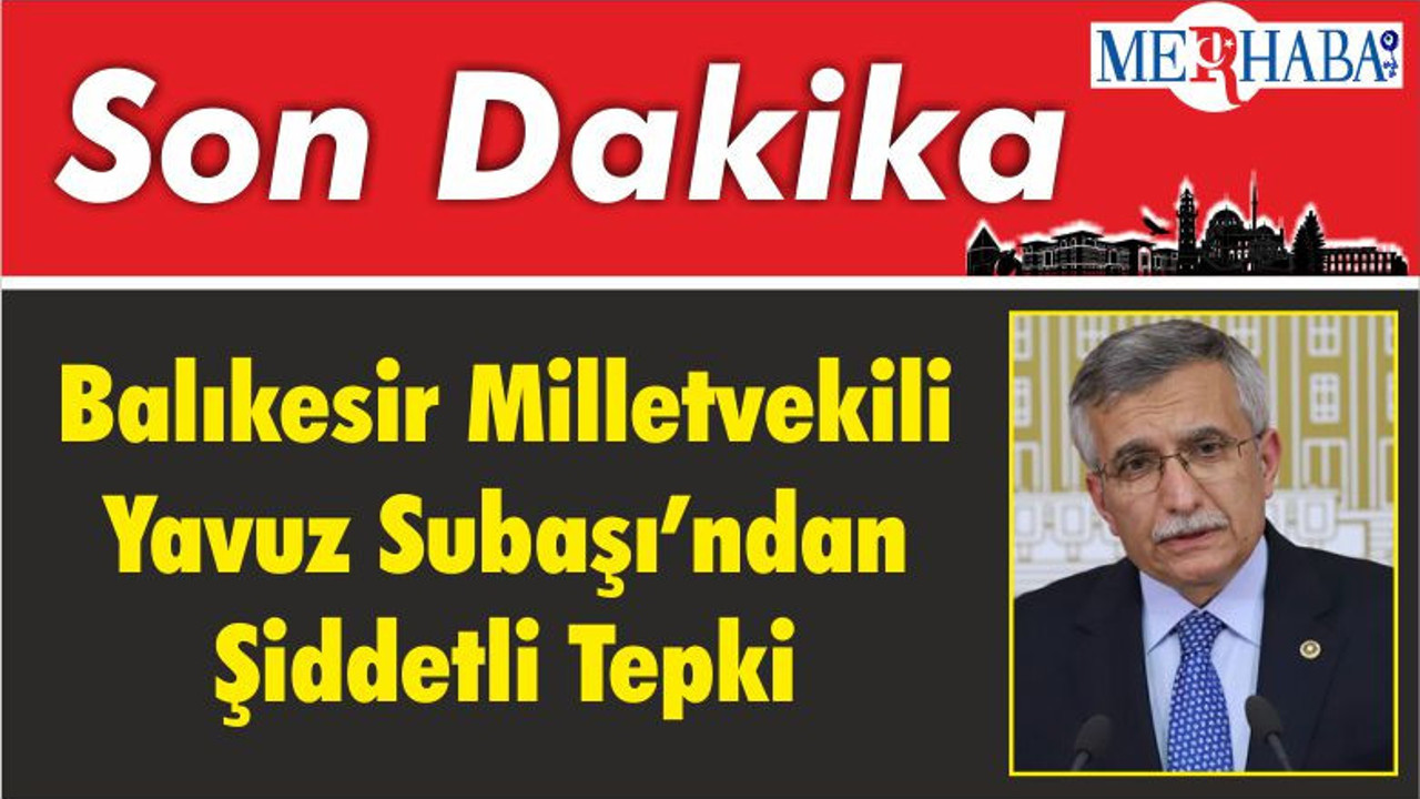 Balıkesir Milletvekili Subaşı’ndan Şiddetli Tepki