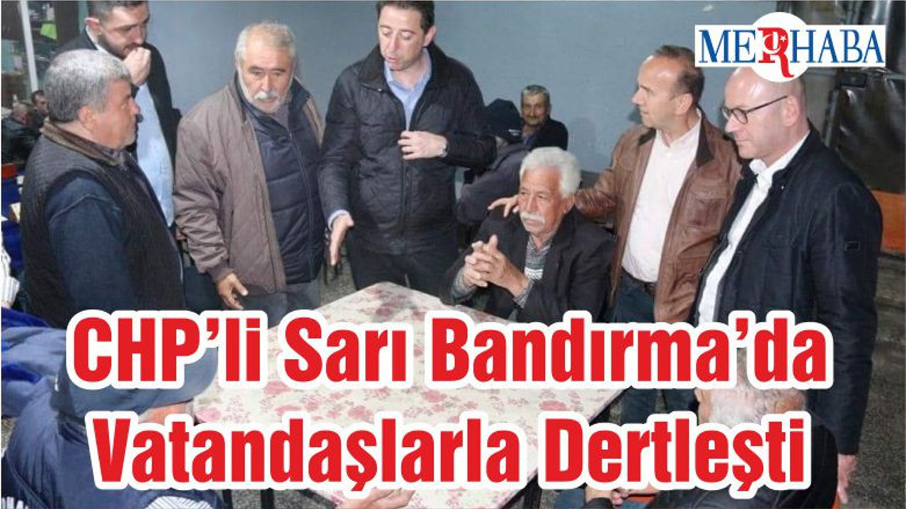 CHP’li Sarı Bandırma’da Vatandaşlarla Dertleşti