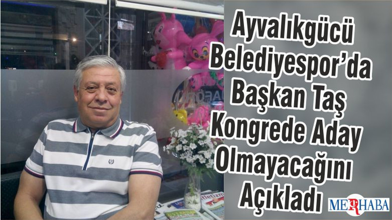 Ayvalıkgücü Belediyespor’da Başkan Taş Kongrede Aday Olmayacağını Açıkladı