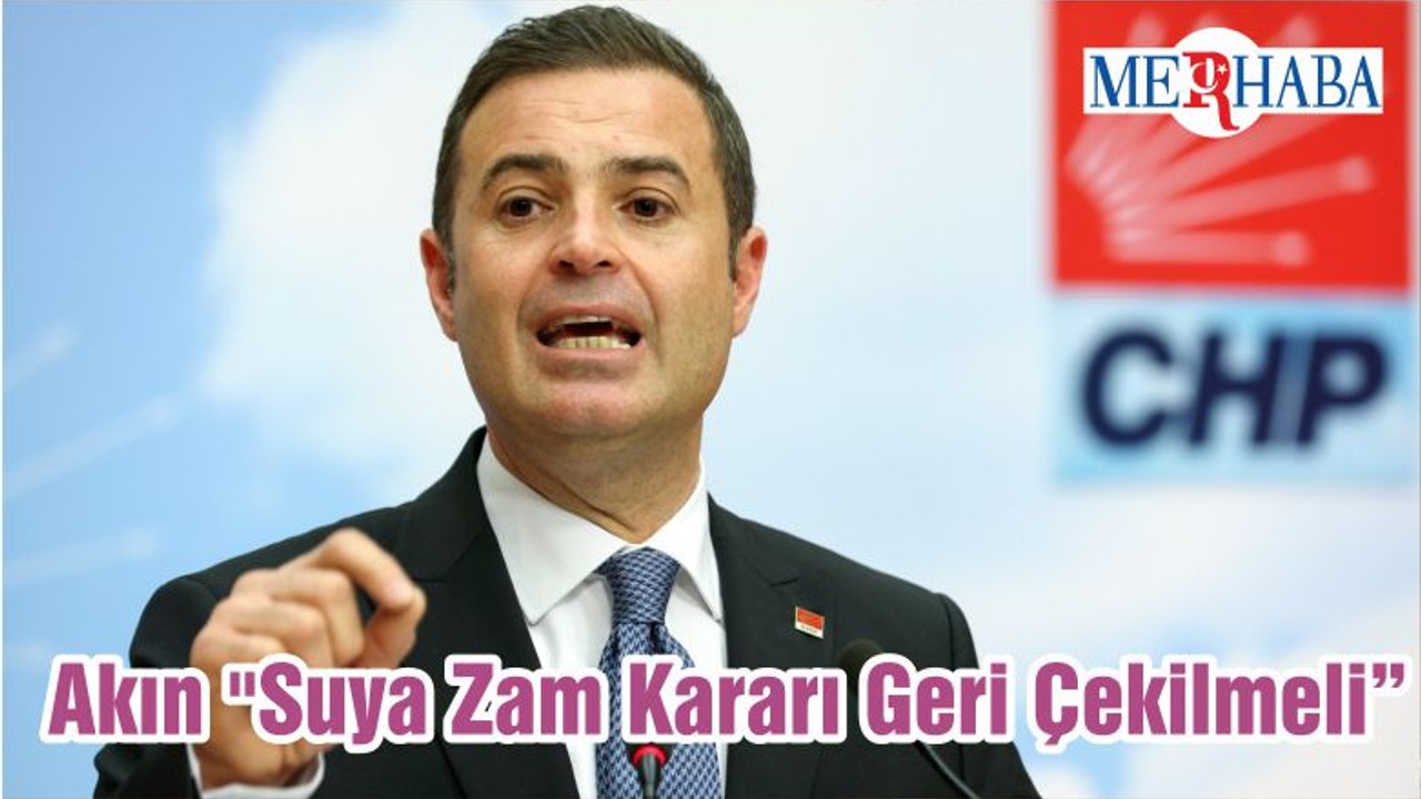 Akın "Suya Zam Kararı Geri Çekilmeli"