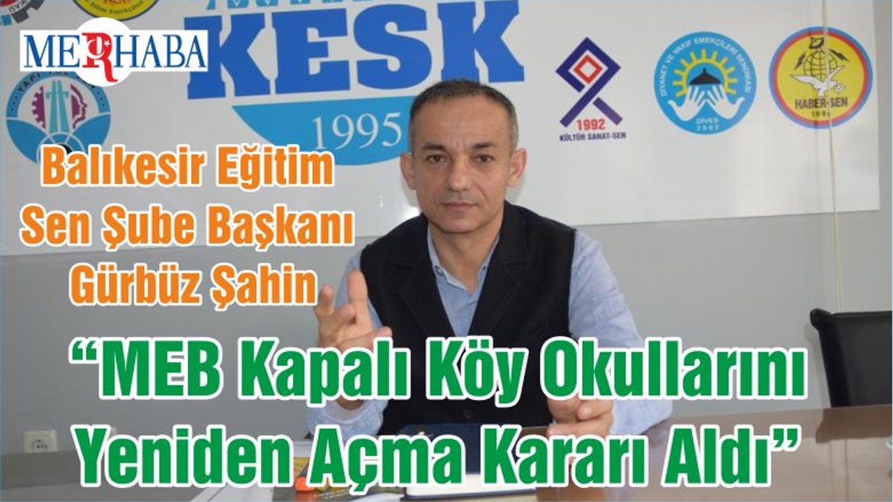 Balıkesir Eğitim Sen Şube Başkanı Gürbüz Şahin “MEB Kapalı Köy Okullarını Yeniden Açma Kararı Aldı”