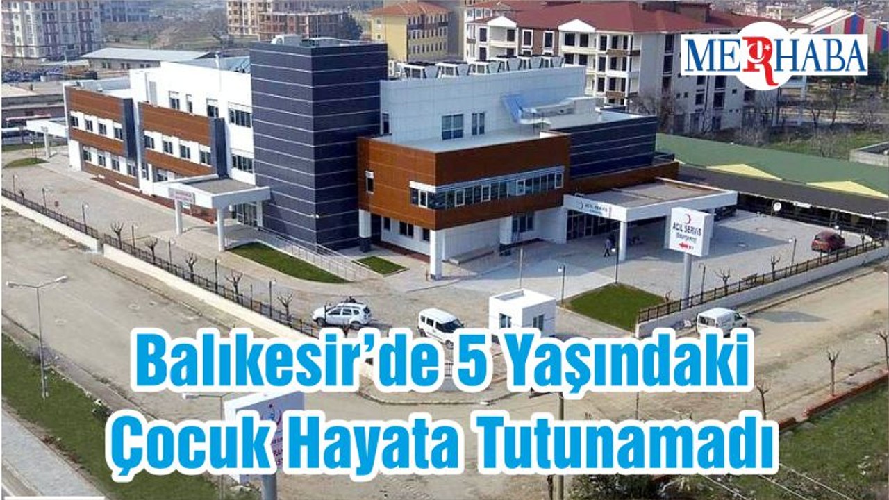 Balıkesir’de 5 Yaşındaki Çocuk Hayata Tutunamadı