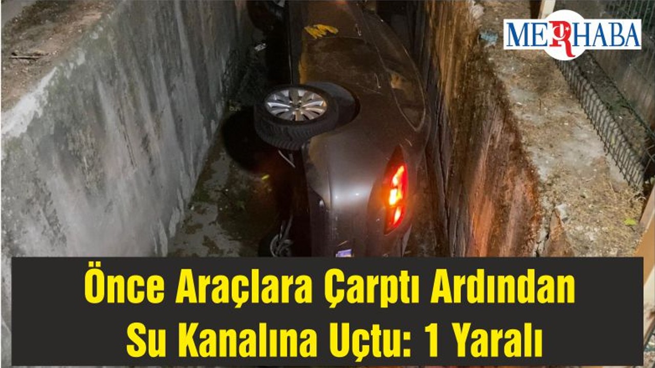 Önce Araçlara Çarptı Ardından Su Kanalına Uçtu: 1 Yaralı