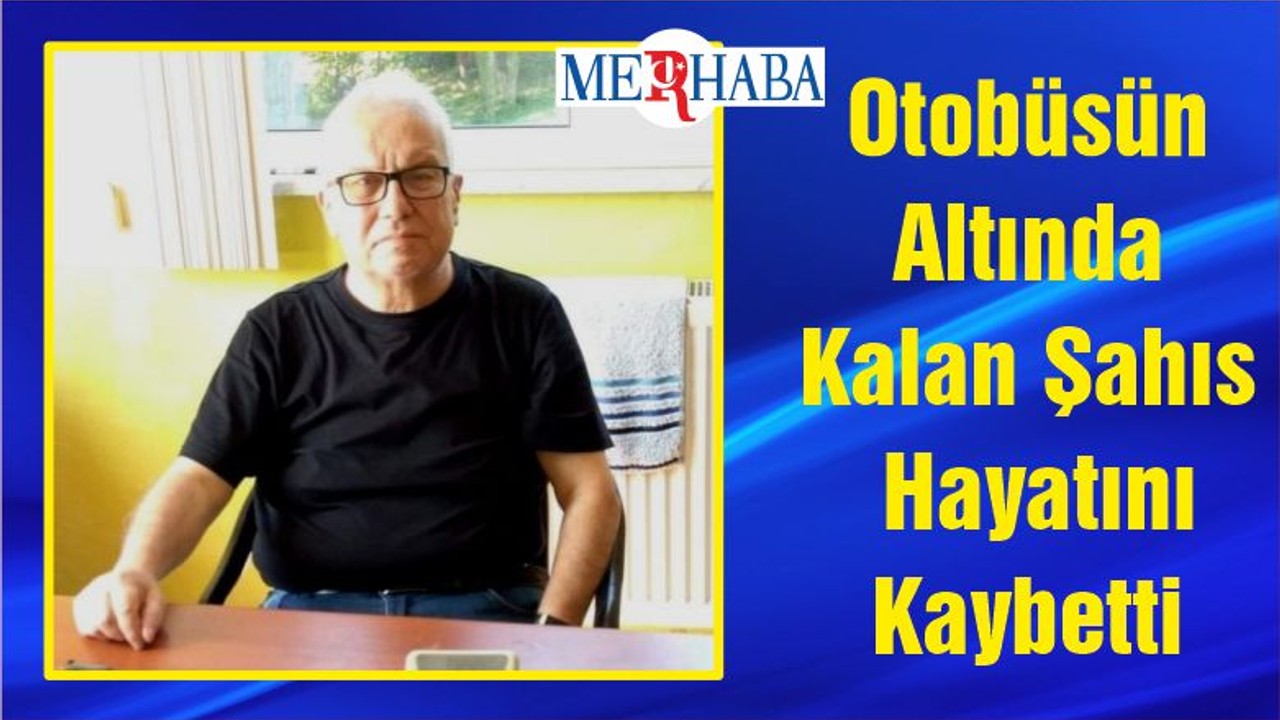 Otobüsün Altında Kalan Şahıs Hayatını Kaybetti