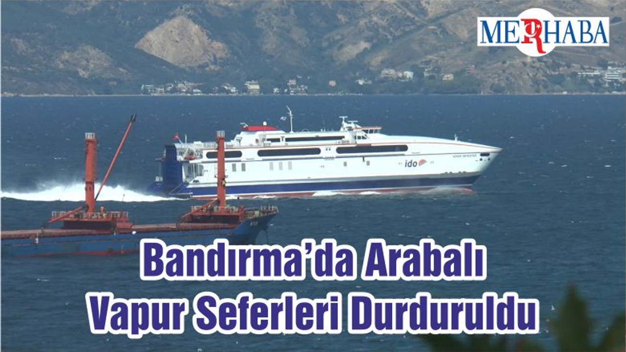 Bandırma’da Arabalı Vapur Seferleri Durduruldu
