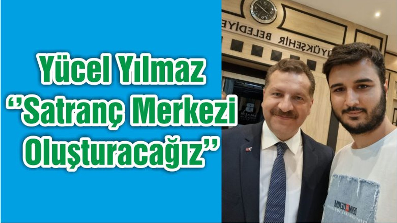 Yücel Yılmaz ‘’Satranç Merkezi Oluşturacağız’’
