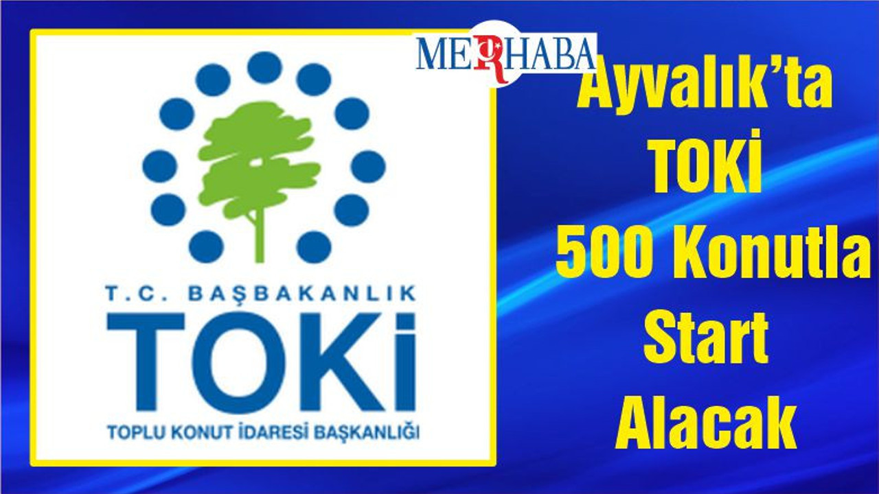 Ayvalık’ta TOKİ 500 Konutla Start Alacak