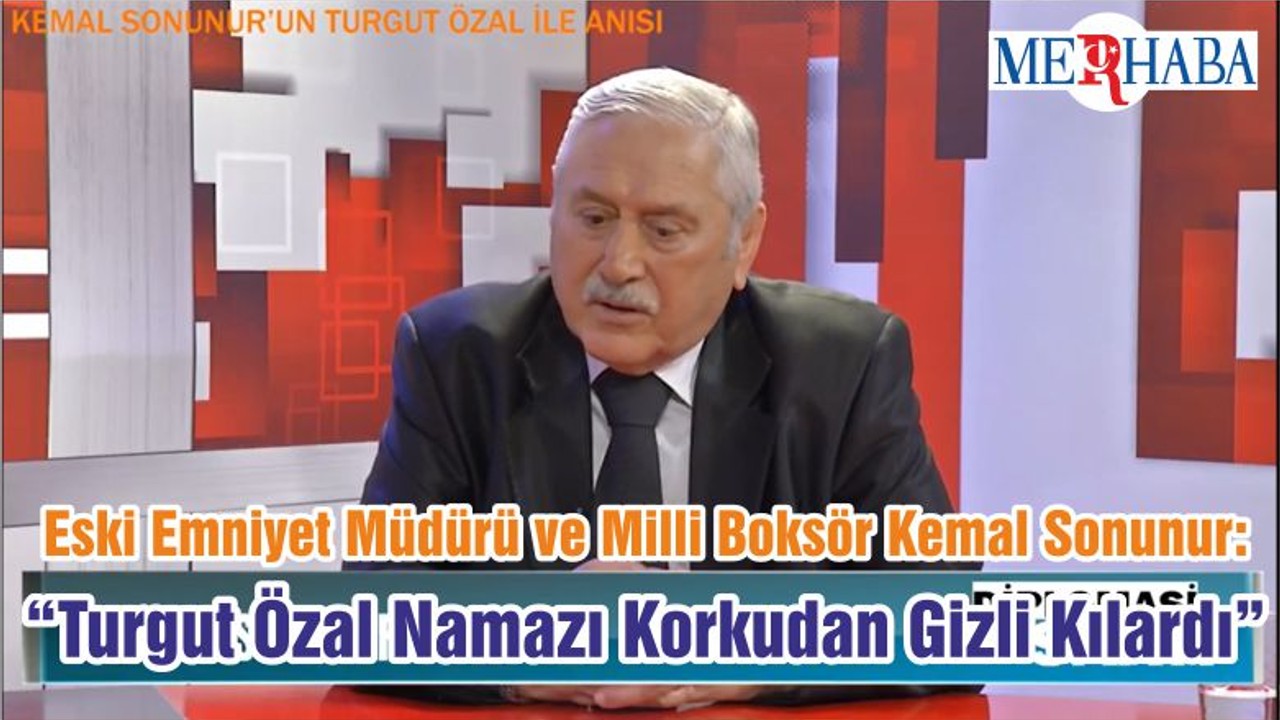 Eski Emniyet Müdürü ve Milli Boksör Kemal Sonunur: “Turgut Özal Namazı Korkudan Gizli Kılardı”