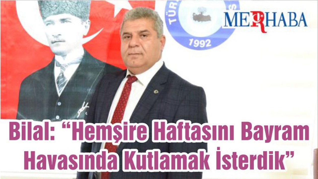 Bilal: “Hemşire Haftasını Bayram Havasında Kutlamak İsterdik”