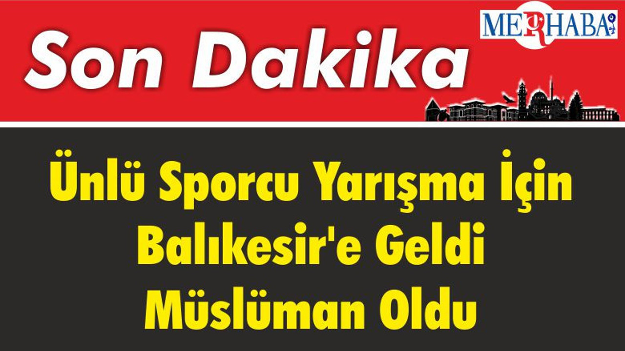 Ünlü Sporcu Yarışma İçin Balıkesir'e Geldi Müslüman Oldu
