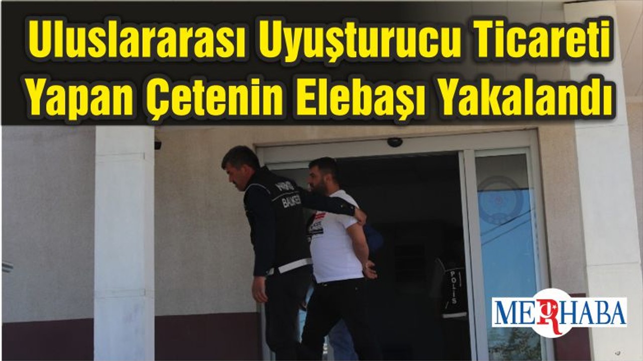 Uluslararası Uyuşturucu Ticareti Yapan Çetenin Elebaşı Yakalandı