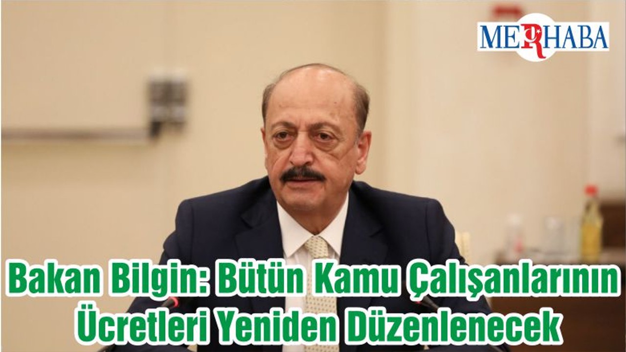 Bakan Bilgin: Bütün Kamu Çalışanlarının Ücretleri Yeniden Düzenlenecek