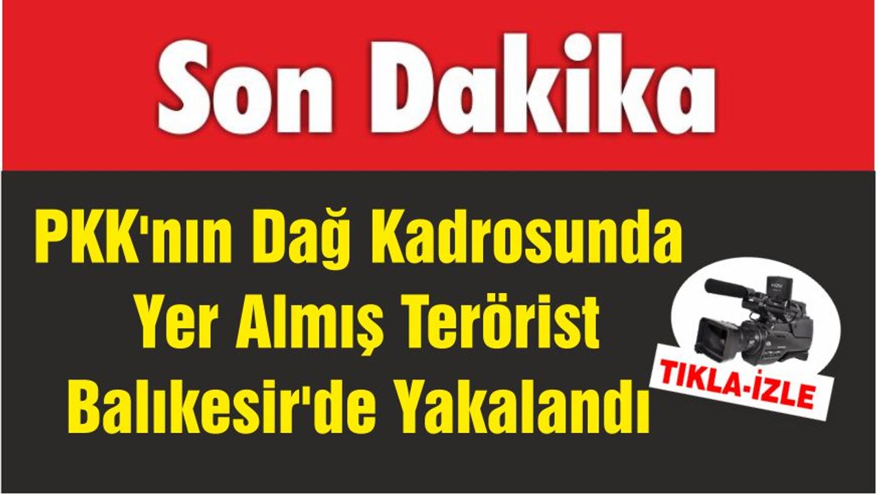 PKK'nın Dağ Kadrosunda Yer Almış Terörist Balıkesir'de Yakalandı