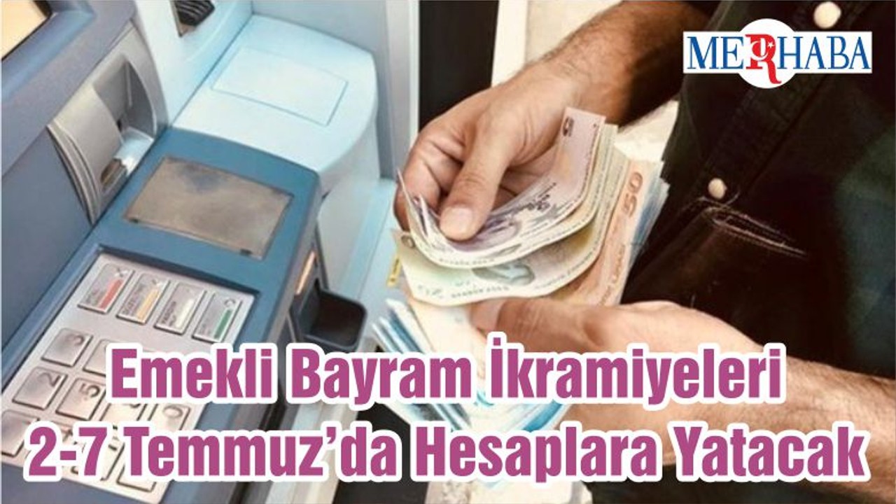 Emekli Bayram İkramiyeleri 2-7 Temmuz’da Hesaplara Yatacak