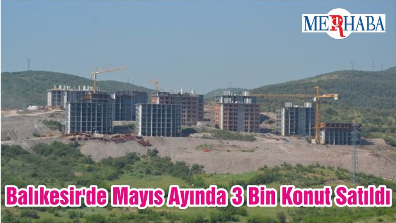 Balıkesir'de Mayıs Ayında 3 Bin Konut Satıldı