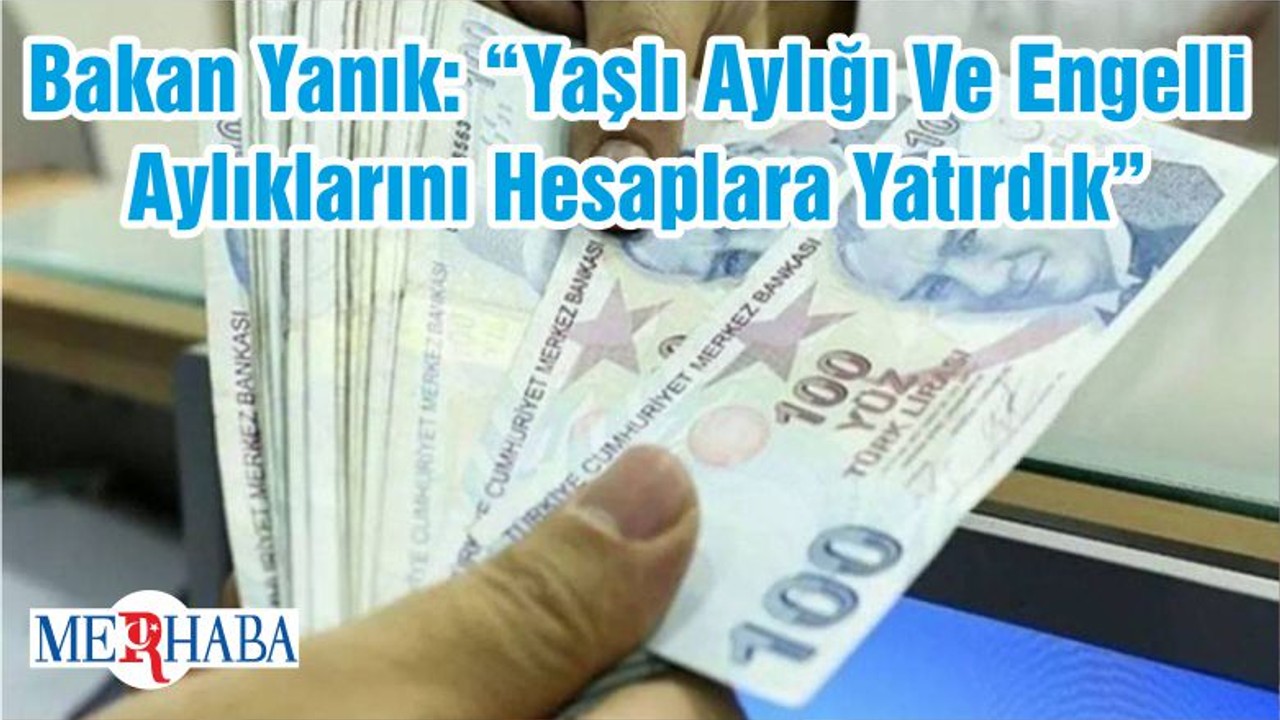 Bakan Yanık: “Haziran Ayında 1 Milyar 499 Milyon TL Tutarında Yaşlı Aylığı Ve Engelli Aylıklarını Hesaplara Yatırdık”