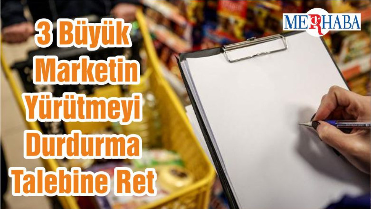 3 Büyük Marketin Yürütmeyi Durdurma Talebine Ret