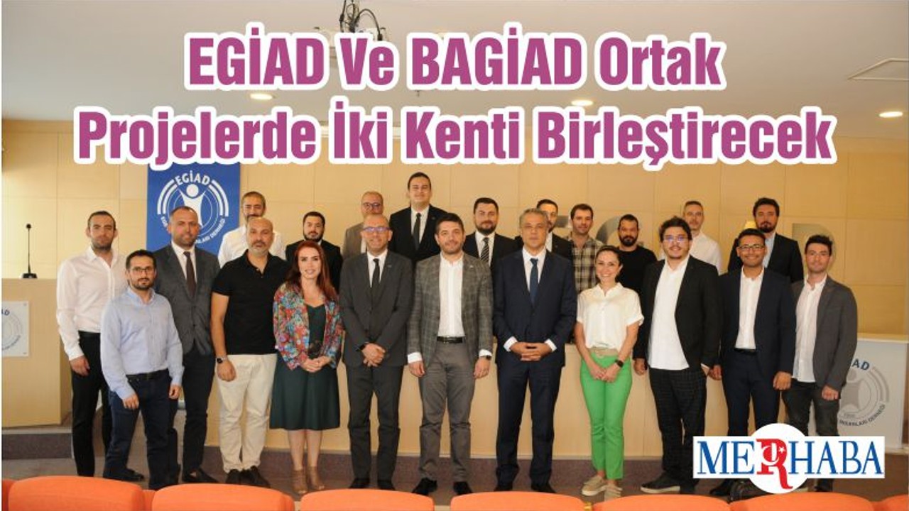 EGİAD Ve BAGİAD Ortak Projelerde İki Kenti Birleştirecek