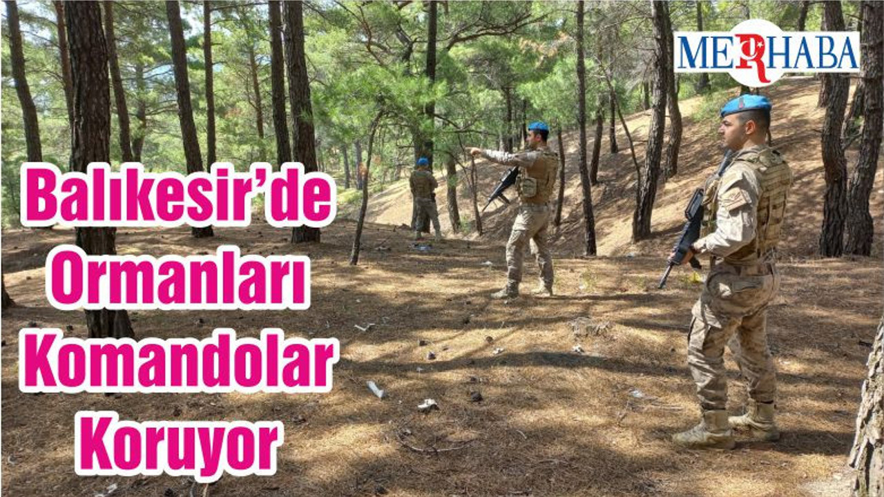 Balıkesir’de Ormanları Komandolar Koruyor