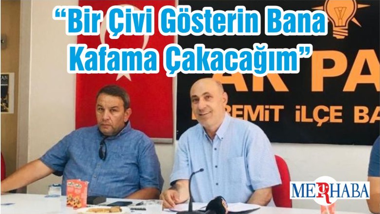 “Bir Çivi Gösterin Bana Kafama Çakacağım"