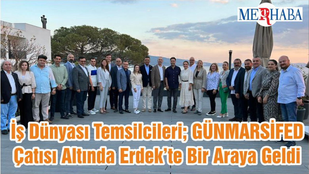 İş Dünyası Temsilcileri; GÜNMARSİFED Çatısı Altında Erdek’te Bir Araya Geldi