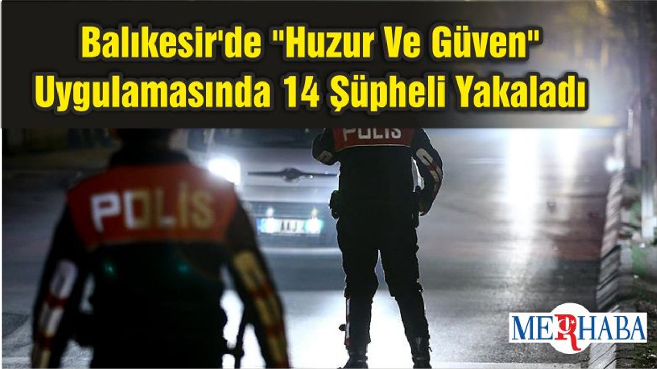 Balıkesir'de "Huzur Ve Güven" Uygulamasında 14 Şüpheli Yakaladı