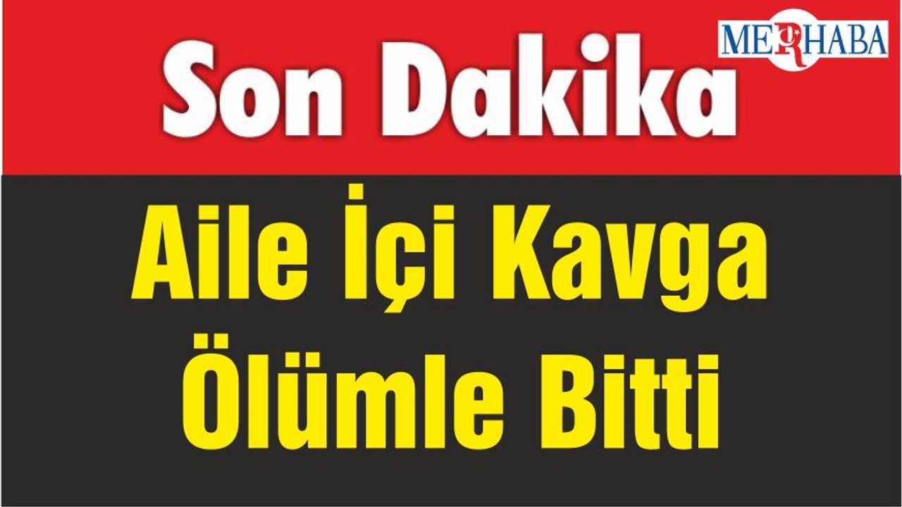 Aile İçi Kavga Ölümle Bitti