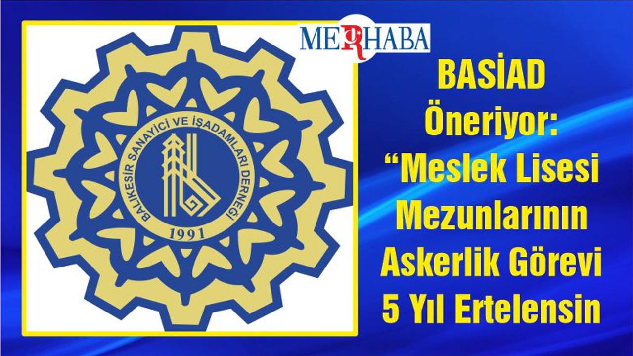 BASİAD Öneriyor: “Meslek Lisesi Mezunlarının Askerlik Görevi 5 Yıl Ertelensin