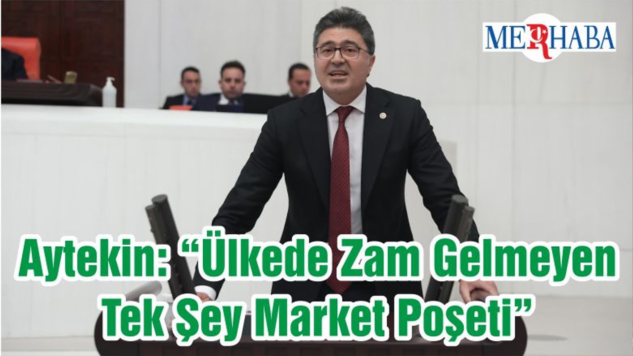 Aytekin: “Ülkede Zam Gelmeyen Tek Şey Market Poşeti”