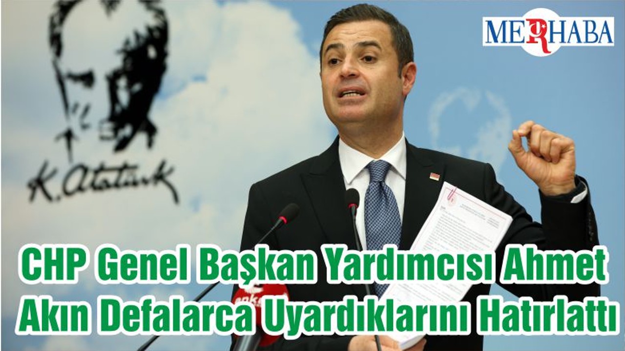 CHP Genel Başkan Yardımcısı Ahmet Akın Defalarca Uyardıklarını Hatırlattı