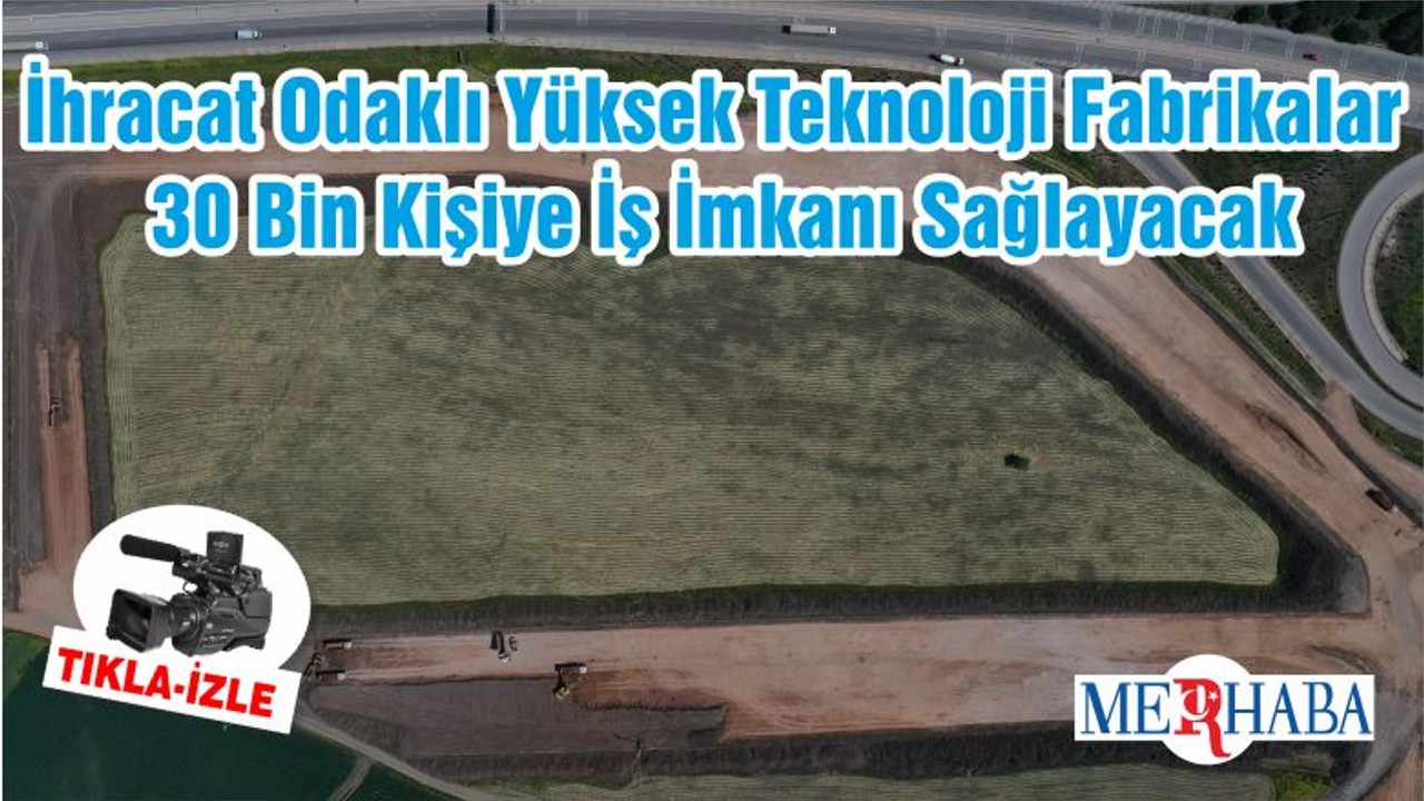 İhracat Odaklı Yüksek Teknoloji Fabrikalar 30 Bin Kişiye İş İmkanı Sağlayacak