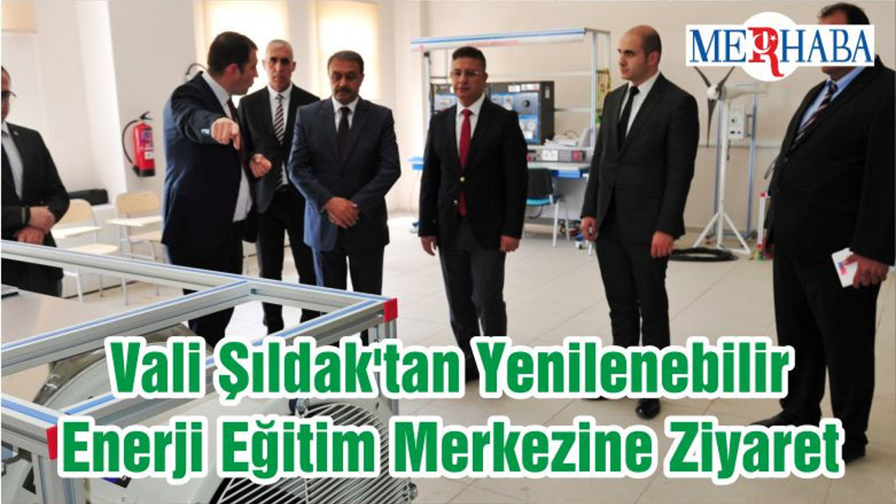 Vali Şıldak'tan Yenilenebilir Enerji Eğitim Merkezine Ziyaret