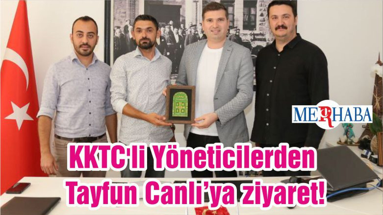 KKTC'li Yöneticilerden Tayfun Canlı’ya ziyaret!
