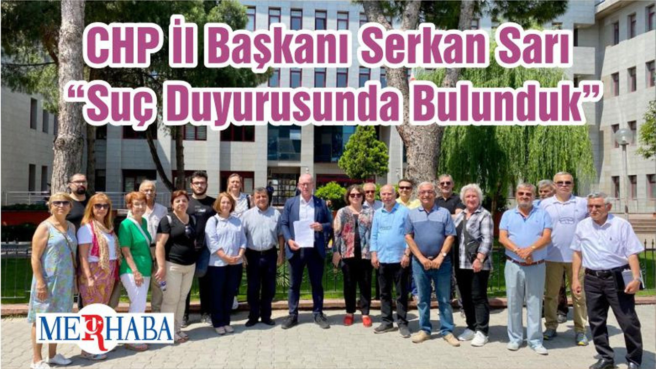 CHP İl Başkanı Serkan Sarı “Suç Duyurusunda Bulunduk”