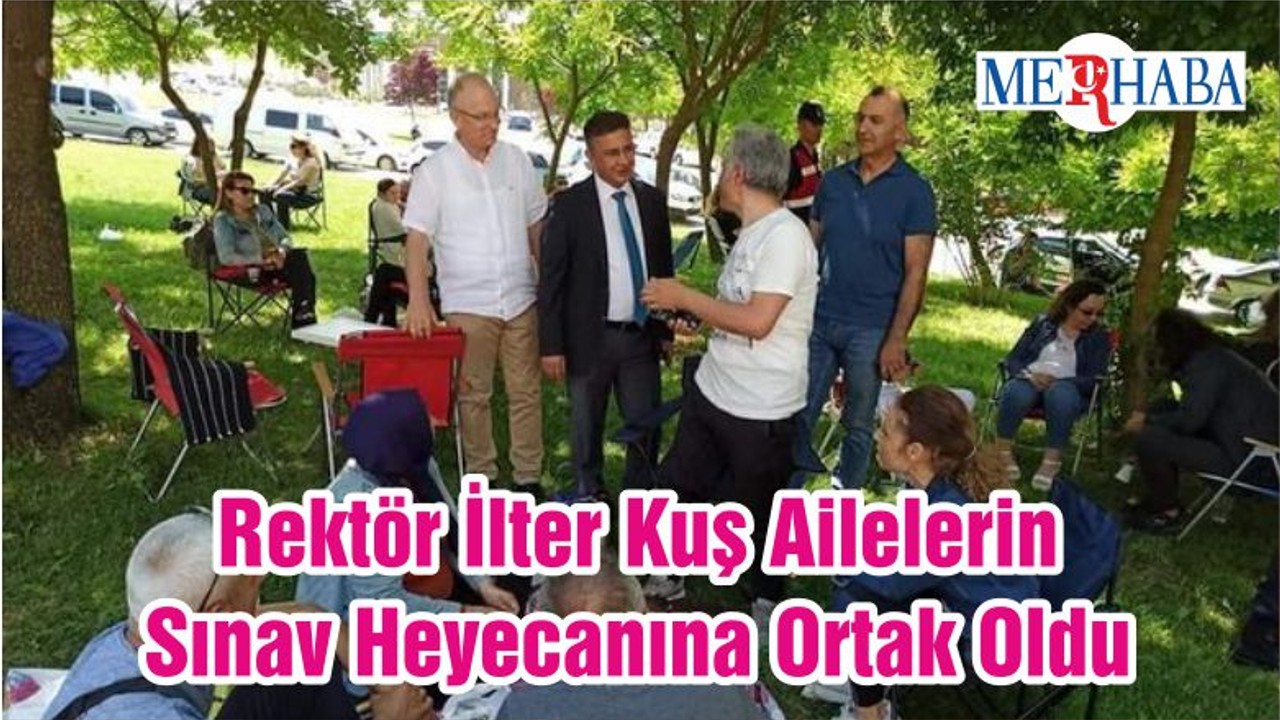 Rektör İlter Kuş Ailelerin Sınav Heyecanına Ortak Oldu
