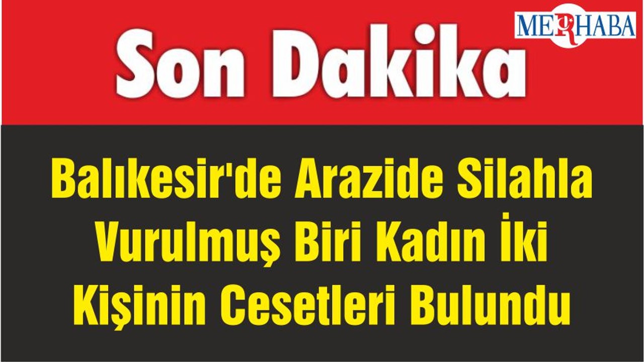 Balıkesir'de Arazide Silahla Vurulmuş Biri Kadın İki Kişinin Cesetleri Bulundu